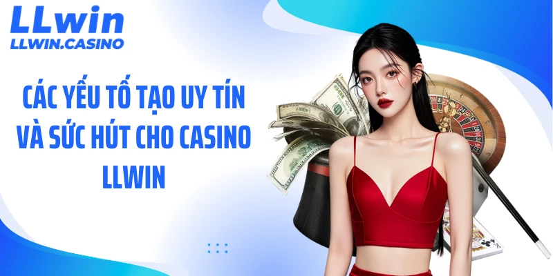 Các yếu tố tạo uy tín và sức hút cho casino LLWIN