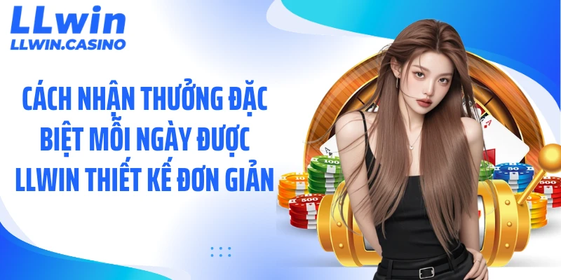 Cách nhận thưởng đặc biệt mỗi ngày được LLWIN thiết kế đơn giản