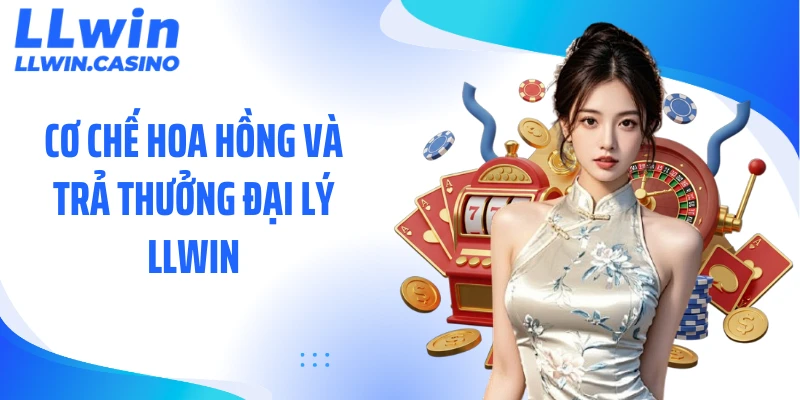 Cơ chế hoa hồng và trả thưởng đại lý LLWIN