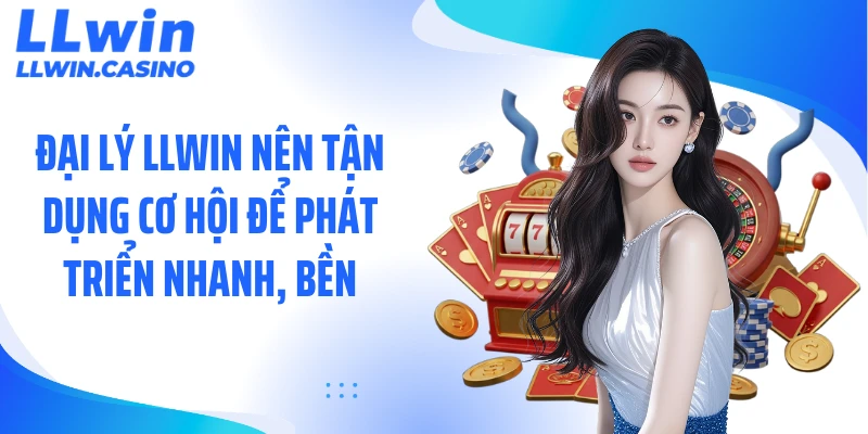 Đại lý LLWIN nên tận dụng cơ hội để phát triển nhanh, bền