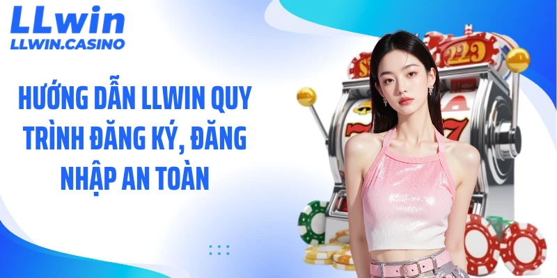 Hướng dẫn LLWIN quy trình đăng ký, đăng nhập an toàn