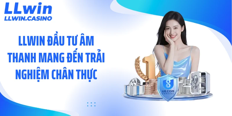 LLWIN đầu tư âm thanh mang đến trải nghiệm chân thực