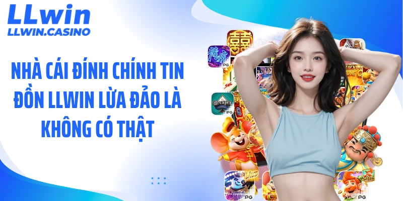 Nhà cái đính chính tin đồn LLWIN lừa đảo là không có thật