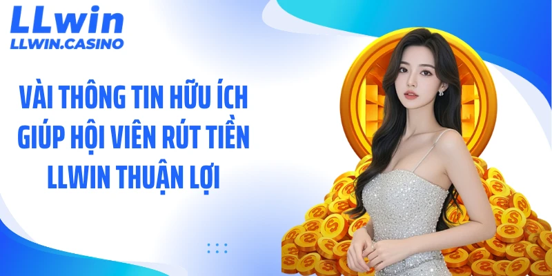 Vài thông tin hữu ích giúp hội viên rút tiền LLWIN thuận lợi